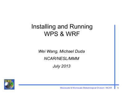 Installing and Running WPS & WRF Wei Wang, Michael Duda NCAR/NESL/MMM July 2013