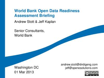 World Bank Open Data Readiness Assessment Briefing Andrew Stott & Jeff Kaplan Senior Consultants, World Bank