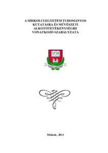 A MISKOLCI EGYETEM TUDOMÁNYOS KUTATÁSRA ÉS MŰVÉSZETI ALKOTÓTEVÉKENYSÉGRE VONATKOZÓ SZABÁLYZATA  Miskolc, 2011