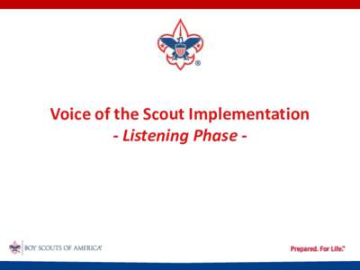 Voice of the Scout Implementation - Listening Phase - Today’s Outcomes 1. See the big picture of how VOS will be applied for Scouting. 2. Understand the roles necessary
