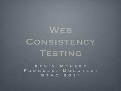 Web Consistency Testing K e v i n M e n a r d F o u n d e r , M o g o t e s t G T A C