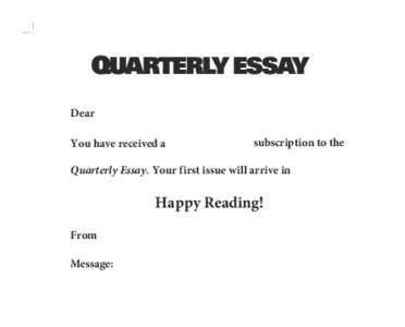 Dear You have received a subscription to the  Quarterly Essay. Your first issue will arrive in