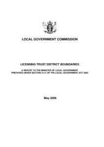 LOCAL GOVERNMENT COMMISSION  LICENSING TRUST DISTRICT BOUNDARIES A REPORT TO THE MINISTER OF LOCAL GOVERNMENT PREPARED UNDER SECTION[removed]OF THE LOCAL GOVERNMENT ACT 2002