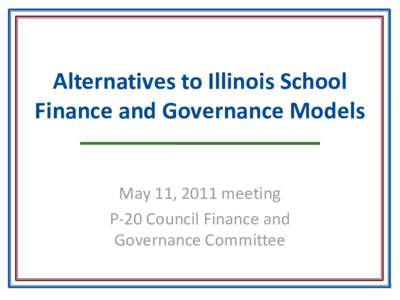 Alternatives to Illinois School Finance and Governance Models May 11, 2011 meeting P-20 Council Finance and Governance Committee 1