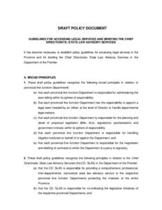 DRAFT POLICY DOCUMENT GUIDELINES FOR ACCESSING LEGAL SERVICES AND BRIEFING THE CHIEF DIRECTORATE: STATE LAW ADVISORY SERVICES It has become necessary to establish policy guidelines for accessing legal services in the Pro