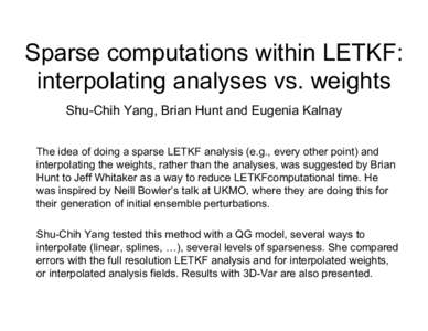 Sparse computations within LETKF: interpolating analyses vs. weights Shu-Chih Yang, Brian Hunt and Eugenia Kalnay The idea of doing a sparse LETKF analysis (e.g., every other point) and interpolating the weights, rather 