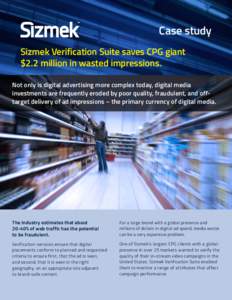 Case study Sizmek Verification Suite saves CPG giant $2.2 million in wasted impressions. Not only is digital advertising more complex today, digital media investments are frequently eroded by poor quality, fraudulent, an