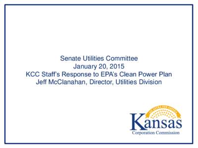 Senate Utilities Committee January 20, 2015 KCC Staff’s Response to EPA’s Clean Power Plan Jeff McClanahan, Director, Utilities Division  The CPP Requires the Electric Grid