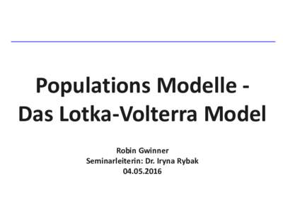 _____________________________________  Populations Modelle Das Lotka-Volterra Model Robin Gwinner Seminarleiterin: Dr. Iryna Rybak