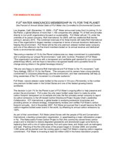 FOR IMMEDIATE RELEASE  FIJI® WATER ANNOUNCES MEMBERSHIP IN 1% FOR THE PLANET One Percent of Annual Global Sales of FIJI Water Are Committed to Environmental Causes Los Angeles, Calif. (December 13, 2009) – FIJI® Wate