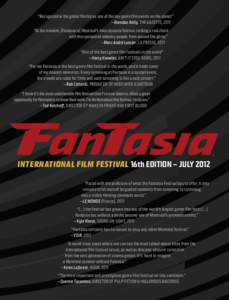 “Recognized in the global film biz as one of the key genre film events on the planet” —Brendan Kelly, The Gazette, 2011 “At the moment, [Fantasia is] Montreal’s most dynamic festival, striking a real chord with