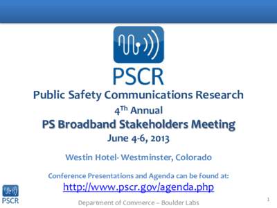 Public Safety Communications Research 4Th Annual PS Broadband Stakeholders Meeting June 4-6, 2013