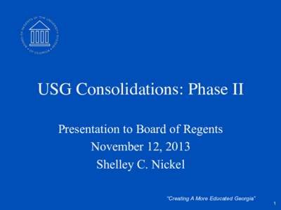 USG Consolidations: Phase II	 
 Presentation to Board of Regents November 12, 2013 Shelley C. Nickel