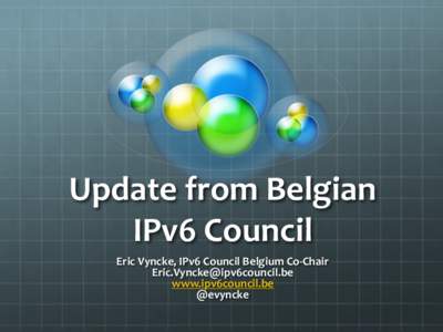 Update	
  from	
  Belgian	
   IPv6	
  Council	
   Eric	
  Vyncke,	
  IPv6	
  Council	
  Belgium	
  Co-­‐Chair	
   [removed]	
   www.ipv6council.be	
   @evyncke	
  