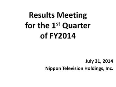 Results Meeting st for the 1 Quarter of FY2014 July 31, 2014 Nippon Television Holdings, Inc.