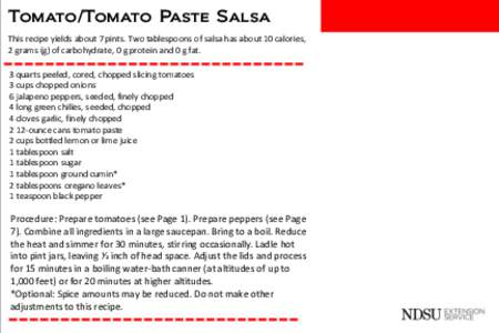 Tomato/Tomato Paste Salsa This recipe yields about 7 pints. Two tablespoons of salsa has about 10 calories, 2 grams (g) of carbohydrate, 0 g protein and 0 g fat. 3 quarts peeled, cored, chopped slicing tomatoes 3 cups ch