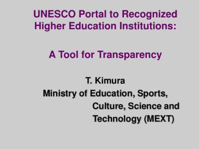 UNESCO Portal to Recognized Higher Education Institutions: A Tool for Transparency T. Kimura Ministry of Education, Sports, Culture, Science and