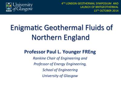 4TH	
  LONDON	
  GEOTHERMAL	
  SYMPOSIUM	
  	
  AND	
   LAUNCH	
  OF	
  BRITGEOTHERMAL	
   13TH	
  OCTOBER	
  2014	
     	
  Enigma(c	
  Geothermal	
  Fluids	
  of	
  