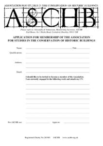 Please reply to: Alexandra di Valmarana, Membership Secretary, ASCHB End House, No 1 Hethe Road, Cottisford, Brackley NN13 5SR APPLICATION FOR MEMBERSHIP OF THE ASSOCIATION FOR STUDIES IN THE CONSERVATION OF HISTORIC BUI