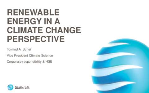 RENEWABLE ENERGY IN A CLIMATE CHANGE PERSPECTIVE Tormod A. Schei Vice President Climate Science