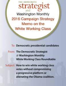 To: 	Democratic presidential candidates 	From: 	The Democratic Strategist & Washington Monthly 		 White Working Class Roundtable 	Subject:	 How to win white working class