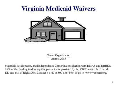 Virginia Medicaid Waivers  Name, Organization August 2013 Materials developed by the Endependence Center in consultation with DMAS and DBHDS. 75% of the funding to develop this product was provided by the VBPD under the 