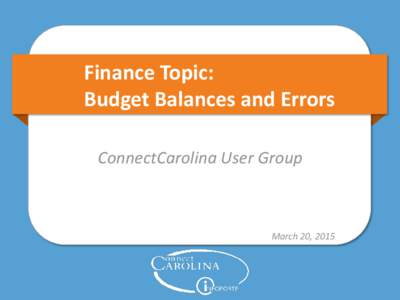 Finance Topic: Budget Balances and Errors ConnectCarolina User Group March 20, 2015