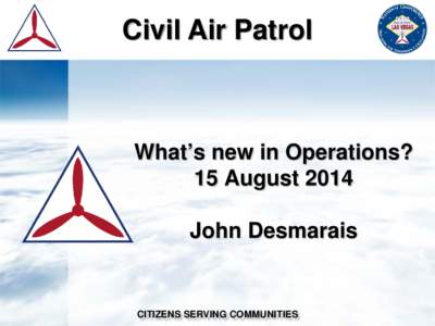 Civil Air Patrol  What’s new in Operations? 15 August 2014 John Desmarais