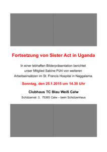 Fortsetzung von Sister Act in Uganda In einer lebhaften Bilderpräsentation berichtet unser Mitglied Sabine Pühl von weiteren Arbeitseinsätzen im St. Francis Hospital in Naggalama.  Sonntag, den[removed]um[removed]Uhr