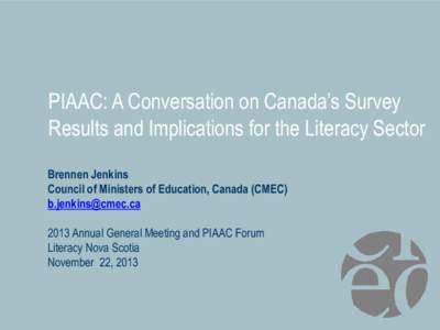 PIAAC: A Conversation on Canada’s Survey Results and Implications for the Literacy Sector Brennen Jenkins Council of Ministers of Education, Canada (CMEC) [removed[removed]Annual General Meeting and PIAAC Forum