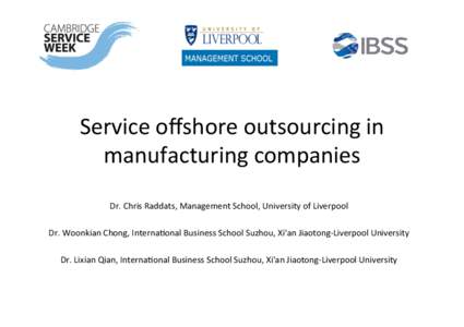 Service	
  oﬀshore	
  outsourcing	
  in	
   manufacturing	
  companies	
   Dr.	
  Chris	
  Raddats,	
  Management	
  School,	
  University	
  of	
  Liverpool	
     Dr.	
  Woonkian	
  Chong,	
  Interna