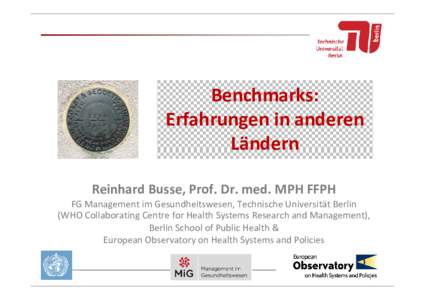 Benchmarks: Erfahrungen in anderen Ländern Reinhard Busse, Prof. Dr. med. MPH FFPH FG Management im Gesundheitswesen, Technische Universität Berlin (WHO Collaborating Centre for Health Systems Research and Management),