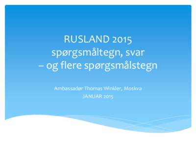 RUSLAND 2015 spørgsmåltegn, svar – og flere spørgsmålstegn Ambassadør Thomas Winkler, Moskva JANUAR 2015