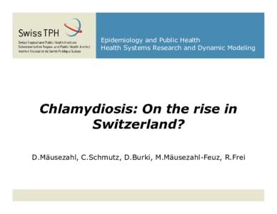 Epidemiology and Public Health Health Systems Research and Dynamic Modeling Chlamydiosis: On the rise in Switzerland? D.Mäusezahl, C.Schmutz, D.Burki, M.Mäusezahl-Feuz, R.Frei