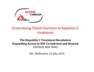 Overcoming	Patent	barriers	to	hepatitis	C	 treatment	 The	Hepatitis	C	Treatment	Revolution Expanding	Access	to	HIV	Co‐Infected	and	Beyond UNITAID,	MSF,	WHO	 IAC,	Melbourne	21	July,	2014