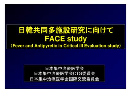 日韓共同多施設研究に向けて FACE study （Fever and Antipyretic in Critical ill Evaluation study） 日本集中治療医学会 日本集中治療医学会CTG委員会