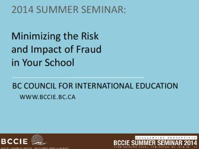 2014 SUMMER SEMINAR: Minimizing the Risk and Impact of Fraud in Your School BC COUNCIL FOR INTERNATIONAL EDUCATION WWW.BCCIE.BC.CA