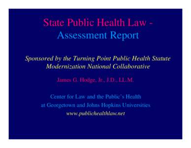 State Public Health Law Assessment Report Sponsored by the Turning Point Public Health Statute Modernization National Collaborative James G. Hodge, Jr., J.D., LL.M. Center for Law and the Public’s Health at Georgetown 