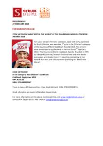 PRESS RELEASE 27 FEBRUARY 2013 FOR IMMEDIATE RELEASE COOK WITH JOSH WINS ‘BEST IN THE WORLD’ AT THE GOURMAND WORLD COOKBOOK AWARDS 2013 Ten- year-old Josh Thirion’s cookbook, Cook with Josh, published