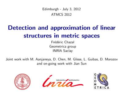 Edimburgh - July 3, 2012 ATMCS 2012 Detection and approximation of linear structures in metric spaces Fr´ed´eric Chazal