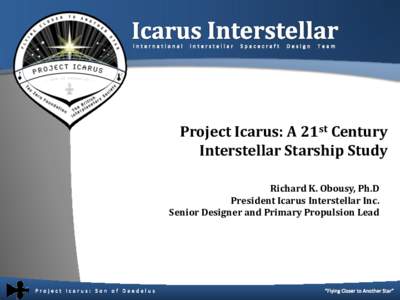Project Icarus: A 21st Century Interstellar Starship Study Richard K. Obousy, Ph.D President Icarus Interstellar Inc. Senior Designer and Primary Propulsion Lead