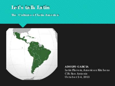 Let’s talk Latin The Cultures of Latin America ADOLFO GARCIA Latin Flavors, American Kitchens CIA San Antonio