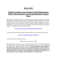 BULLETIN Stanford Capital Group, Stanford Capital Management, Robert Allen Stanford, Laura Pendergest-Holt or James Davis The Tennessee Securities Division is aware of the temporary restraining order that was filed by th