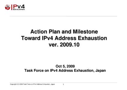 Action Plan and Milestone Toward IPv4 Address Exhaustion verOct 5, 2009 Task Force on IPv4 Address Exhaustion, Japan