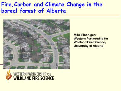Fire,Carbon and Climate Change in the boreal forest of Alberta Mike Flannigan Western Partnership for Wildland Fire Science,