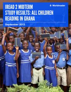 IREAD 2 MIDTERM STUDY RESULTS: ALL CHILDREN READING IN GHANA September 2013  www.worldreader.org