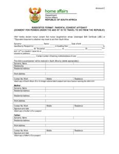 Annexure C 	
   	
   SUGGESTED FORMAT: PARENTAL CONSENT AFFIDAVIT (CONSENT FOR PERSON UNDER THE AGE OF 18 TO TRAVEL TO OR FROM THE REPUBLIC) I/We* hereby declare my/our consent that my/our daughter/son whose Unabridged