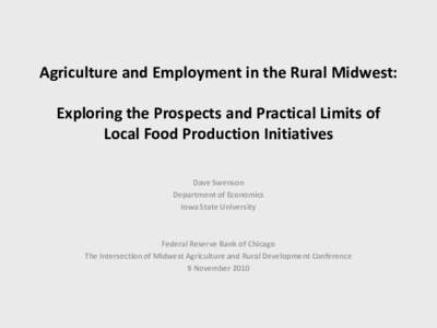 Agriculture and Employment in the Rural Midwest: Exploring the Prospects and Practical Limits of Local Food Production Initiatives Dave Swenson Department of Economics Iowa State University