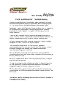 Media Release Date: Thursday 29 August 2013 STATE MUST PROPERLY FUND PRESCHOOL Changes to preschool funding in New South Wales proposed by the State Government will see fewer three year old children able to access progra