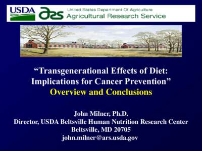 “Transgenerational Effects of Diet: Implications for Cancer Prevention” Overview and Conclusions John Milner, Ph.D. Director, USDA Beltsville Human Nutrition Research Center Beltsville, MD 20705